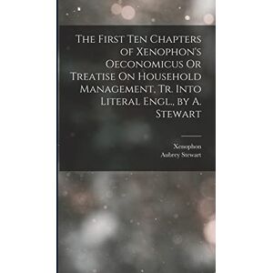 Xenophon The First Ten Chapters of 's Oeconomicus Or Treatise On Household Management, Tr. Into Literal Engl., by A. Stewart Xenophon The First Ten Chapters of 's Oeconomicus Or Treatise On Household Management, Tr. Into Literal Engl., by A. Stewart