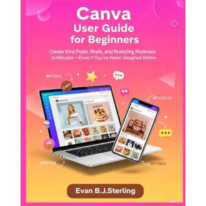 B.J.Sterling, Evan CANVA USER GUIDE FOR BEGINNERS: Create Viral Posts, Reels, and Branding Materials in Minutes—Even If You've Never Designed Before B.J.Sterling, Evan CANVA USER GUIDE FOR BEGINNERS: Create Viral Posts, Reels, and Branding Materials in Minutes—Even If You've Never Designed Before