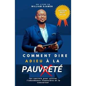 DJAMEN, William YAWAT COMMENT DIRE ADIEU À LA PAUVRETÉ: LES SECRETS POUR ATTIRER L'ABONDANCE FINANCIÈRE ET LA CONSERVER (BUSINESS) DJAMEN, William YAWAT COMMENT DIRE ADIEU À LA PAUVRETÉ: LES SECRETS POUR ATTIRER L'ABONDANCE FINANCIÈRE ET LA CONSERVER (BUSINESS)