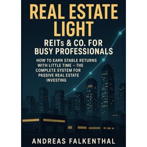Falkenthal, Andreas Real Estate Light – REITs & Co. for Busy Professionals: How to Earn Stable Returns with Limited Time – The Complete System for Passive Real Estate Investing Falkenthal, Andreas Real Estate Light – REITs & Co. for Busy Professionals: How to Earn Stable Returns with Limited Time – The Complete System for Passive Real Estate Investing