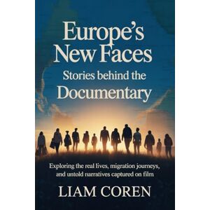 Coren, Liam Europe’s New Faces: Stories Behind the Documentary: Exploring the Real Lives, Migration Journeys, and Untold Narratives Captured on Film Coren, Liam Europe’s New Faces: Stories Behind the Documentary: Exploring the Real Lives, Migration Journeys, and Untold Narratives Captured on Film
