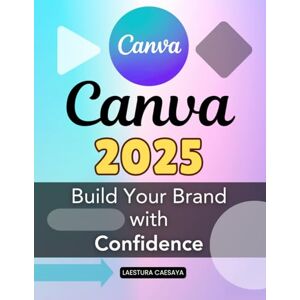 Laestura Caesaya Canva 2025 Build Your Brand with Confidence: Master Modern Visual Design Build Confidence In Creativity And Transform Your Ideas Into Professional ... With Simplicity Purpose And Innovation Laestura Caesaya Canva 2025 Build Your Brand with Confidence: Master Modern Visual Design Build Confidence In Creativity And Transform Your Ideas Into Professional ... With Simplicity Purpose And Innovation