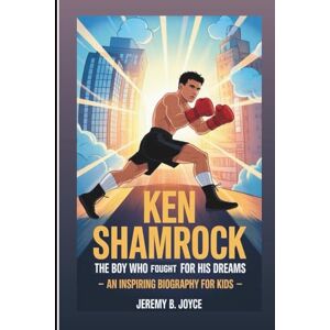 B. Joyce, Jeremy KEN SHAMROCK: The Boy Who Fought For His Dreams: An Inspiring Biography For Kids B. Joyce, Jeremy KEN SHAMROCK: The Boy Who Fought For His Dreams: An Inspiring Biography For Kids
