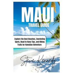 Kennedy, Steve Maui Travel Guide: Explore the Best Beaches, Snorkeling Spots, Road to Hana Tips, and Hiking Trails for Hawaiian Adventure Kennedy, Steve Maui Travel Guide: Explore the Best Beaches, Snorkeling Spots, Road to Hana Tips, and Hiking Trails for Hawaiian Adventure