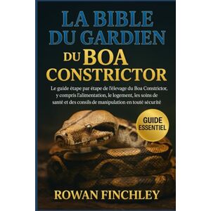 FINCHLEY, ROWAN LA BIBLE DU GARDIEN DU BOA CONSTRICTOR: Le guide étape par étape de l'élevage du Boa Constrictor, y compris l'alimentation, le logement, les soins de ... conseils de manipulation en toute sécurité FINCHLEY, ROWAN LA BIBLE DU GARDIEN DU BOA CONSTRICTOR: Le guide étape par étape de l'élevage du Boa Constrictor, y compris l'alimentation, le logement, les soins de ... conseils de manipulation en toute sécurité