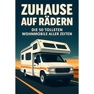 Schmitz, Luisa Zuhause auf Rädern: Die 50 tollsten Wohnmobile aller Zeiten Schmitz, Luisa Zuhause auf Rädern: Die 50 tollsten Wohnmobile aller Zeiten