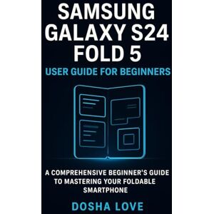 Love, Dosha SAMSUNG GALAXY S24 FOLD 5 USER GUIDE FOR BEGINNERS: A Comprehensive Beginner’s Guide to Mastering Your Foldable Smartphone: 10 (Golden Guidebooks for Beginners and Seniors) Love, Dosha SAMSUNG GALAXY S24 FOLD 5 USER GUIDE FOR BEGINNERS: A Comprehensive Beginner’s Guide to Mastering Your Foldable Smartphone: 10 (Golden Guidebooks for Beginners and Seniors)