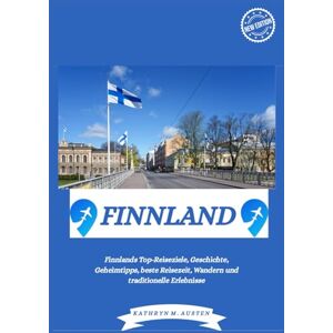 AUSTEN, KATHRYN M FINNLAND REISEFÜHRER 2025: Finnlands Top-Reiseziele, Geschichte, Geheimtipps, beste Reisezeit, Wandern und traditionelle Erlebnisse AUSTEN, KATHRYN M FINNLAND REISEFÜHRER 2025: Finnlands Top-Reiseziele, Geschichte, Geheimtipps, beste Reisezeit, Wandern und traditionelle Erlebnisse