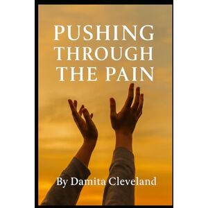 Cleveland, Damita LeJean Pushing Through the Pain: Your story isn’t over — it’s being rewritten by grace Cleveland, Damita LeJean Pushing Through the Pain: Your story isn’t over — it’s being rewritten by grace