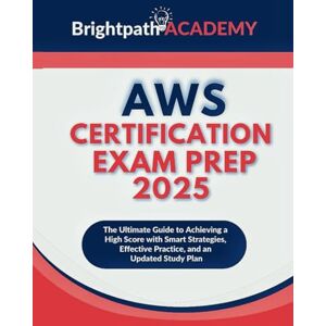 Academy, BrightPath AWS Certification Exam Prep 2025: The Ultimate Guide to Achieving a High Score with Smart Strategies, Effective Practice, and an Updated Study Plan Academy, BrightPath AWS Certification Exam Prep 2025: The Ultimate Guide to Achieving a High Score with Smart Strategies, Effective Practice, and an Updated Study Plan