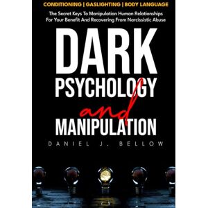Bellow, Daniel J. DARK PSYCHOLOGY AND MANIPULATION 3 BOOKS IN 1: Conditioning, gaslighting, body language: the secret keys to manipulating human relationships for your benefit and recovering from narcissistic abuse Bellow, Daniel J. DARK PSYCHOLOGY AND MANIPULATION 3 BOOKS IN 1: Conditioning, gaslighting, body language: the secret keys to manipulating human relationships for your benefit and recovering from narcissistic abuse