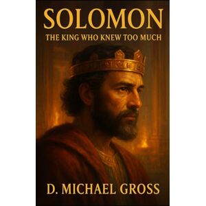 Gross, D. Michael Solomon: The King Who Knew Too Much Gross, D. Michael Solomon: The King Who Knew Too Much