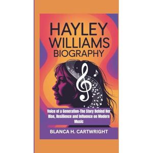 H. CARTWRIGHT, BLANCA HAYLEY WILLIAMS BIOGRAPHY: Voice of a Generation-The Story Behind Her Rise, Resilience and Influence on Modern Music H. CARTWRIGHT, BLANCA HAYLEY WILLIAMS BIOGRAPHY: Voice of a Generation-The Story Behind Her Rise, Resilience and Influence on Modern Music