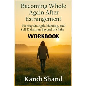 Shand, Kandi WORKBOOK Becoming Whole Again After Estrangement: Finding Strength, Meaning, and Self-Definition Beyond the Pain (The Pain and Grief of Estrangement from an Adult Child) Shand, Kandi WORKBOOK Becoming Whole Again After Estrangement: Finding Strength, Meaning, and Self-Definition Beyond the Pain (The Pain and Grief of Estrangement from an Adult Child)