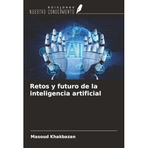 Khakbazan, Masoud Retos y futuro de la inteligencia artificial Khakbazan, Masoud Retos y futuro de la inteligencia artificial