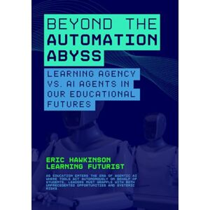 Hawkinson, Eric Beyond the Automation Abyss: Learning Agency vs. AI Agents in our Educational Futures Hawkinson, Eric Beyond the Automation Abyss: Learning Agency vs. AI Agents in our Educational Futures
