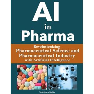 Vedike, Tantrajnana AI in Pharma: Revolutionizing Pharmaceutical Science / Pharmaceutical Industry with Artificial Intelligence Vedike, Tantrajnana AI in Pharma: Revolutionizing Pharmaceutical Science / Pharmaceutical Industry with Artificial Intelligence