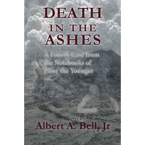 Bell Jr, Albert A. Death in the Ashes: A Fourth Case from the Notebooks of Pliny the Younger Bell Jr, Albert A. Death in the Ashes: A Fourth Case from the Notebooks of Pliny the Younger
