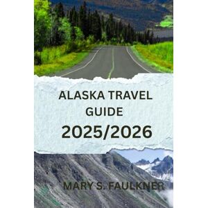 Faulkner, Mary s. Alaska Travel Guide 2025/2026: The Ultimate Companion for an Unforgettable Journey Faulkner, Mary s. Alaska Travel Guide 2025/2026: The Ultimate Companion for an Unforgettable Journey