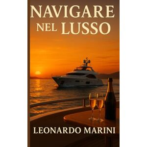 Marini, Leonardo Navigare nel Lusso: Scopri i segreti per vivere una vita da yacht senza stress Marini, Leonardo Navigare nel Lusso: Scopri i segreti per vivere una vita da yacht senza stress