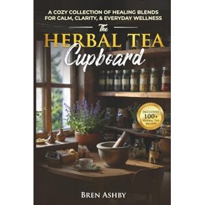 Ashby, Bren The Herbal Tea Cupboard: A Cozy Collection of Healing Blends for Calm, Clarity, & Everyday Wellness: A Cozy Collection of Healing Blends for Calm, Clarity, & Everyday Wellness Ashby, Bren The Herbal Tea Cupboard: A Cozy Collection of Healing Blends for Calm, Clarity, & Everyday Wellness: A Cozy Collection of Healing Blends for Calm, Clarity, & Everyday Wellness