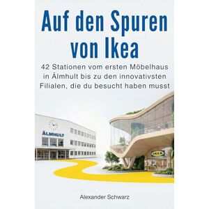 Schwarz, Alexander Auf den Spuren von Ikea: 42 Stationen vom ersten Möbelhaus in Älmhult bis zu den innovativsten Filialen, die du besucht haben musst Schwarz, Alexander Auf den Spuren von Ikea: 42 Stationen vom ersten Möbelhaus in Älmhult bis zu den innovativsten Filialen, die du besucht haben musst