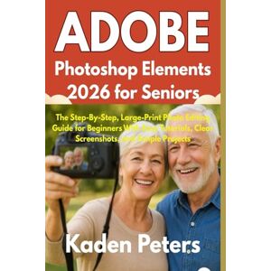 Peters, Kaden Adobe Photoshop Elements 2026 for Seniors: The Step-By-Step, Large-Print Photo Editing Guide for Beginners With Easy Tutorials, Clear Screenshots, and Simple Projects Peters, Kaden Adobe Photoshop Elements 2026 for Seniors: The Step-By-Step, Large-Print Photo Editing Guide for Beginners With Easy Tutorials, Clear Screenshots, and Simple Projects