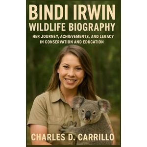 D. CARRILLO, CHARLES BINDI IRWIN:WILDLIFE BIOGRAPHY: HER JOURNEY, ACHIEVEMENTS, AND LEGACY IN CONSERVATION AND EDUCATION D. CARRILLO, CHARLES BINDI IRWIN:WILDLIFE BIOGRAPHY: HER JOURNEY, ACHIEVEMENTS, AND LEGACY IN CONSERVATION AND EDUCATION