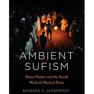 Jankowsky, Richard C. Ambient Sufism: Ritual Niches and the Social Work of Musical Form (Chicago Studies in Ethnomusicology) Jankowsky, Richard C. Ambient Sufism: Ritual Niches and the Social Work of Musical Form (Chicago Studies in Ethnomusicology)