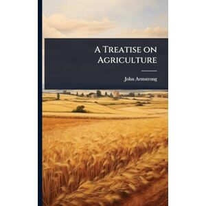 Armstrong, John A Treatise on Agriculture Armstrong, John A Treatise on Agriculture