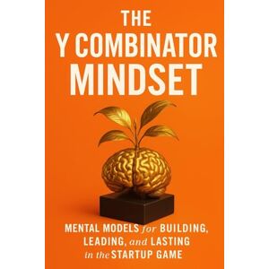Publishing, BuildingYourBusiness.Online The Y Combinator Mindset: Mental Models for Building, Leading, and Lasting in the Startup Game Publishing, BuildingYourBusiness.Online The Y Combinator Mindset: Mental Models for Building, Leading, and Lasting in the Startup Game