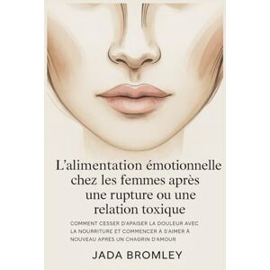 Bromley, Jada L’alimentation émotionnelle chez les femmes après une rupture ou une relation toxique: Comment cesser d’apaiser la douleur avec la nourriture et commencer à s’aimer à nouveau après un chagrin d’amour Bromley, Jada L’alimentation émotionnelle chez les femmes après une rupture ou une relation toxique: Comment cesser d’apaiser la douleur avec la nourriture et commencer à s’aimer à nouveau après un chagrin d’amour
