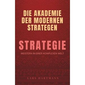 Hartmann, Lars Die Akademie der modernen Strategen : Das komplette Programm, um die Strategie in einer komplexen Welt zu meistern Hartmann, Lars Die Akademie der modernen Strategen : Das komplette Programm, um die Strategie in einer komplexen Welt zu meistern