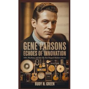 N. Green, Rudy GENE PARSONS: Echoes of Innovation: Riffs, Rhythms, and the Life That Shaped Modern Music N. Green, Rudy GENE PARSONS: Echoes of Innovation: Riffs, Rhythms, and the Life That Shaped Modern Music