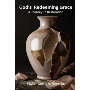 Nunn Sr, Pastor Curtis A God's Redeeming Grace: A Journey To Restorations Nunn Sr, Pastor Curtis A God's Redeeming Grace: A Journey To Restorations