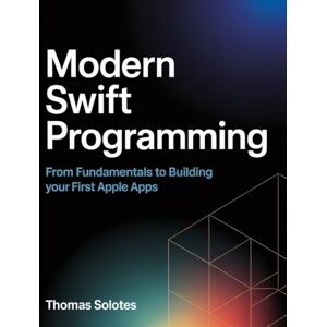 Solotes, Thomas Modern Swift Programming: From Fundamentals to Building Your First Apple Apps Solotes, Thomas Modern Swift Programming: From Fundamentals to Building Your First Apple Apps