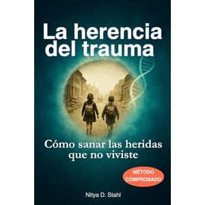 Stahl, Nitya D. La herencia del trauma: Cómo sanar las heridas que no viviste Stahl, Nitya D. La herencia del trauma: Cómo sanar las heridas que no viviste
