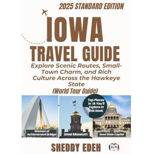 Edeh, Sheddy IOWA TRAVEL GUIDE: Explore Scenic Routes, Small-Town Charm, and Rich Culture Across the Hawkeye State Edeh, Sheddy IOWA TRAVEL GUIDE: Explore Scenic Routes, Small-Town Charm, and Rich Culture Across the Hawkeye State