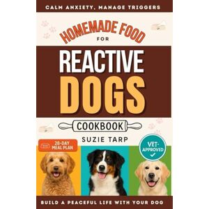 Tarp, Suzie Homemade Food for Reactive Dogs: Cookbook with Vet-Approved Recipes to Calm Anxiety, Manage Triggers, and Build a Peaceful Life With Your Dog Tarp, Suzie Homemade Food for Reactive Dogs: Cookbook with Vet-Approved Recipes to Calm Anxiety, Manage Triggers, and Build a Peaceful Life With Your Dog