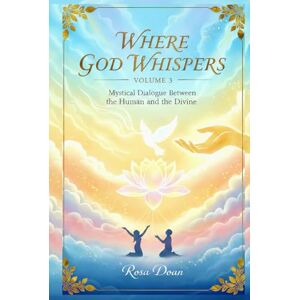 Doan, Rosa Where God Whispers Volume 3: A Mystical Dialogue Between the Human and the Divine Doan, Rosa Where God Whispers Volume 3: A Mystical Dialogue Between the Human and the Divine
