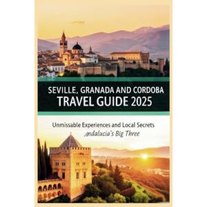 Glanz, Erika J. Seville, Granada & Cordoba Travel Guide 2025: Unmissable Experiences & Local Secrets – Andalucía's Big Three Glanz, Erika J. Seville, Granada & Cordoba Travel Guide 2025: Unmissable Experiences & Local Secrets – Andalucía's Big Three