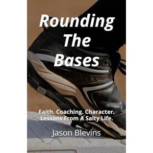 Blevins, Jason S. Rounding The Bases: Faith. Coaching. Character. Lessons From A Salty Life. Blevins, Jason S. Rounding The Bases: Faith. Coaching. Character. Lessons From A Salty Life.