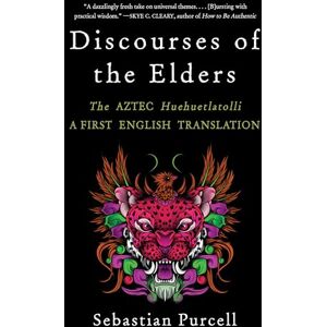 Sebastian Purcell Discourses of the Elders: The Aztec Huehuetlatolli A First English Translation Sebastian Purcell Discourses of the Elders: The Aztec Huehuetlatolli A First English Translation