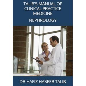 TALIB, DR HAFIZ HASEEB TALIB'S MANUAL OF CLINICAL PRACTICE MEDICINE: NEPHROLOGY TALIB, DR HAFIZ HASEEB TALIB'S MANUAL OF CLINICAL PRACTICE MEDICINE: NEPHROLOGY