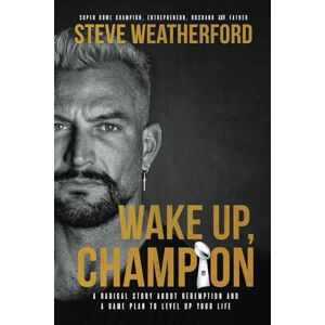 Weatherford, Steve Wake Up, Champion: A Radical Story About Redemption and a Game Plan to Level Up Your Life Weatherford, Steve Wake Up, Champion: A Radical Story About Redemption and a Game Plan to Level Up Your Life