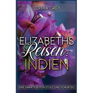 Grey, Sophia Elizabeths Reisen: Indien: Eine Variation von Stolz und Vorurteil (Elizabeth im Ausland) Grey, Sophia Elizabeths Reisen: Indien: Eine Variation von Stolz und Vorurteil (Elizabeth im Ausland)