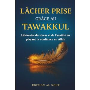 AL NOUR, EDITION LÂCHER PRISE Grâce au Tawakkul: Libère-toi du stress et de l’anxiété, apaise tes pensées et retrouve la paix intérieure grâce à la confiance en Allah AL NOUR, EDITION LÂCHER PRISE Grâce au Tawakkul: Libère-toi du stress et de l’anxiété, apaise tes pensées et retrouve la paix intérieure grâce à la confiance en Allah