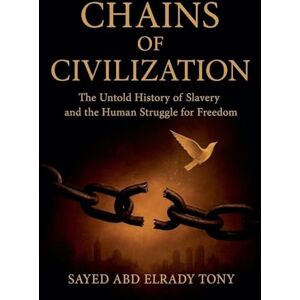 Tony, Sayed Abd Elrady Chains of Civilization: The Untold History of Slavery and the Human Struggle for Freedom Tony, Sayed Abd Elrady Chains of Civilization: The Untold History of Slavery and the Human Struggle for Freedom