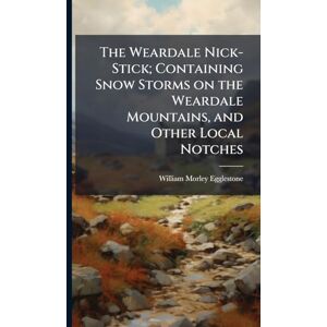 Egglestone, William Morley The Weardale Nick-Stick; Containing Snow Storms on the Weardale Mountains, and Other Local Notches Egglestone, William Morley The Weardale Nick-Stick; Containing Snow Storms on the Weardale Mountains, and Other Local Notches
