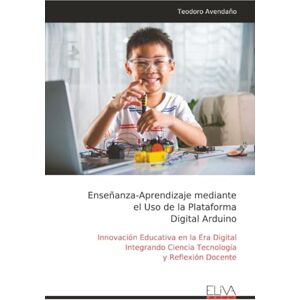 Avendaño, Teodoro Enseñanza-Aprendizaje mediante el Uso de la Plataforma Digital Arduino: Innovación Educativa en la Era Digital Integrando Ciencia Tecnología y Reflexión Docente Avendaño, Teodoro Enseñanza-Aprendizaje mediante el Uso de la Plataforma Digital Arduino: Innovación Educativa en la Era Digital Integrando Ciencia Tecnología y Reflexión Docente